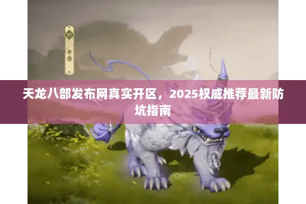 天龙八部发布网真实开区，2025权威推荐最新防坑指南