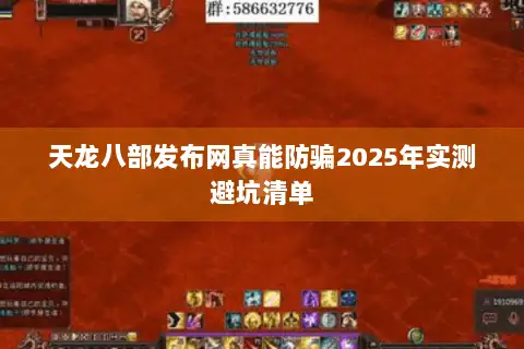 天龙八部发布网真能防骗2025年实测避坑清单 天龙八部发布网真能防骗2025年实测避坑清单