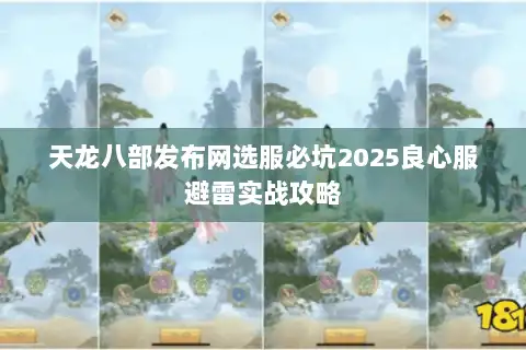 天龙八部发布网选服必坑2025良心服避雷实战攻略 天龙八部发布网选服必坑2025良心服避雷实战攻略