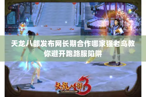 天龙八部发布网长期合作哪家强老鸟教你避开跑路服陷阱