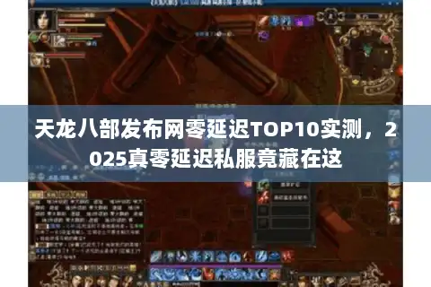 天龙八部发布网零延迟TOP10实测，2025真零延迟私服竟藏在这