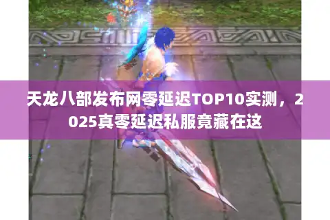 天龙八部发布网零延迟TOP10实测，2025真零延迟私服竟藏在这