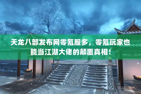 天龙八部发布网零氪服多,零氪玩家也能当江湖大佬的颠覆真相! 天龙八部发布网零氪服多,零氪玩家也能当江湖大佬的颠覆真相!
