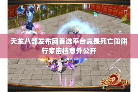 天龙八部发布网首选平台竟是死亡陷阱行家密档意外公开 天龙八部发布网首选平台竟是死亡陷阱行家密档意外公开