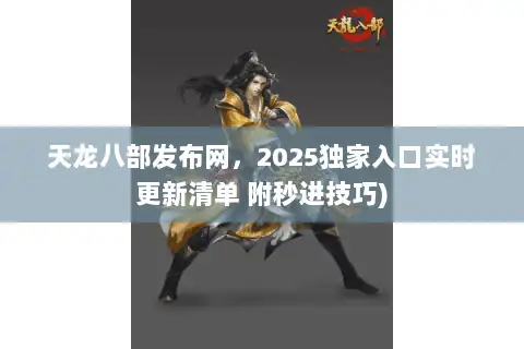 天龙八部发布网,2025独家入口实时更新清单 附秒进技巧) 天龙八部发布网,2025独家入口实时更新清单 附秒进技巧)