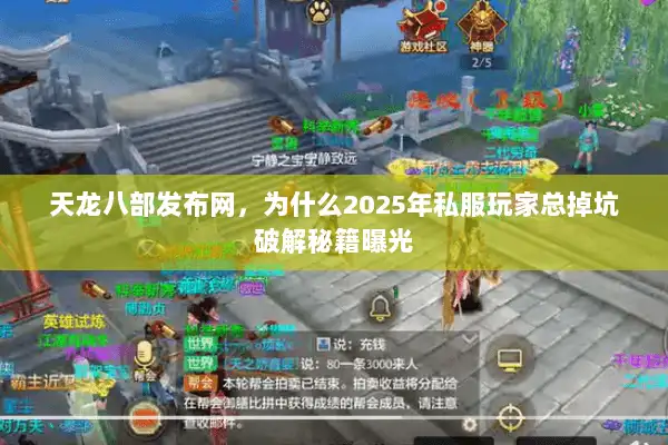 天龙八部发布网，为什么2025年私服玩家总掉坑破解秘籍曝光