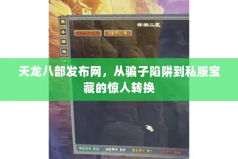 天龙八部发布网，从骗子陷阱到私服宝藏的惊人转换