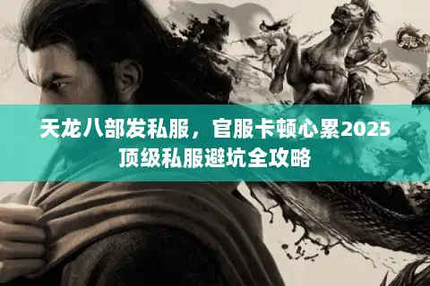 天龙八部发私服,官服卡顿心累2025顶级私服避坑全攻略 天龙八部发私服,官服卡顿心累2025顶级私服避坑全攻略