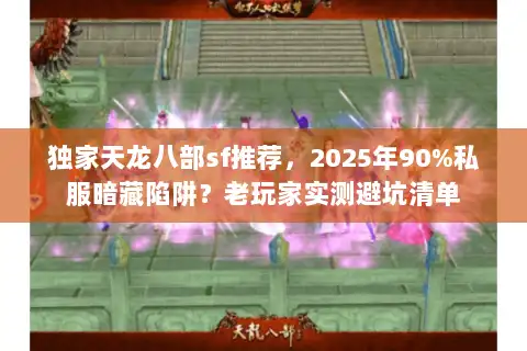 独家天龙八部sf推荐，2025年90%私服暗藏陷阱？老玩家实测避坑清单