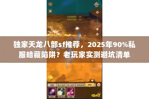 独家天龙八部sf推荐，2025年90%私服暗藏陷阱？老玩家实测避坑清单