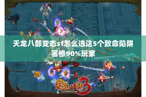 天龙八部变态sf怎么选这5个致命陷阱害惨90%玩家