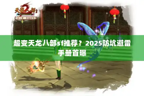 超变天龙八部sf推荐？2025防坑避雷手册首曝