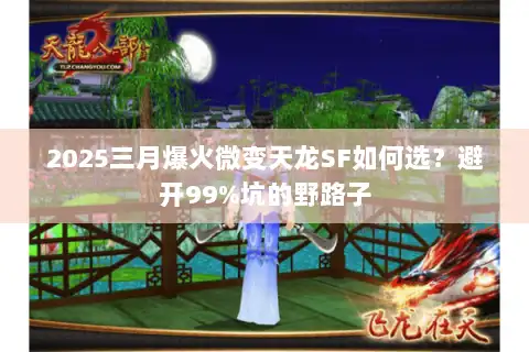 2025三月爆火微变天龙SF如何选？避开99%坑的野路子