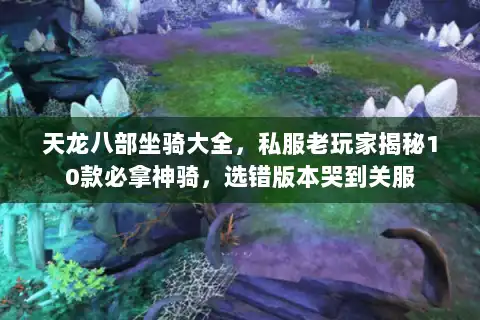 天龙八部坐骑大全，私服老玩家揭秘10款必拿神骑，选错版本哭到关服