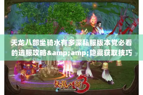 天龙八部坐骑水有多深私服版本党必看的选服攻略&amp;隐藏获取技巧