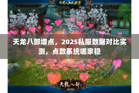 天龙八部增点,2025私服数据对比实测,点数系统哪家稳 天龙八部增点,2025私服数据对比实测,点数系统哪家稳