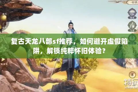 复古天龙八部sf推荐，如何避开虚假陷阱，解锁纯粹怀旧体验？