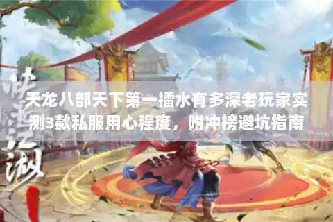 天龙八部天下第一擂水有多深老玩家实测3款私服用心程度，附冲榜避坑指南
