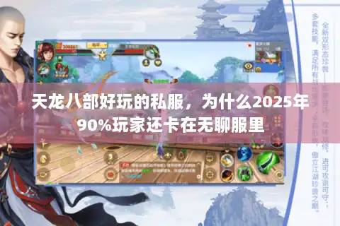 天龙八部好玩的私服，为什么2025年90%玩家还卡在无聊服里