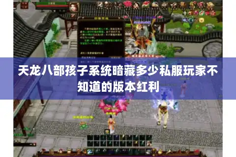 天龙八部孩子系统暗藏多少私服玩家不知道的版本红利