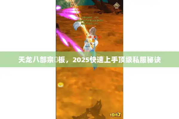 天龙八部宗師板,2025快速上手顶级私服秘诀 天龙八部宗師板,2025快速上手顶级私服秘诀