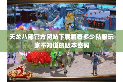 天龙八部官方网站下载藏着多少私服玩家不知道的版本密码 天龙八部官方网站下载藏着多少私服玩家不知道的版本密码