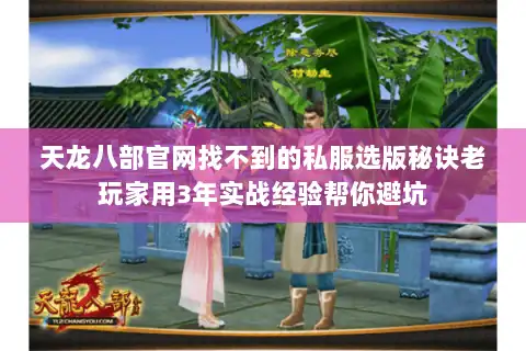 天龙八部官网找不到的私服选版秘诀老玩家用3年实战经验帮你避坑