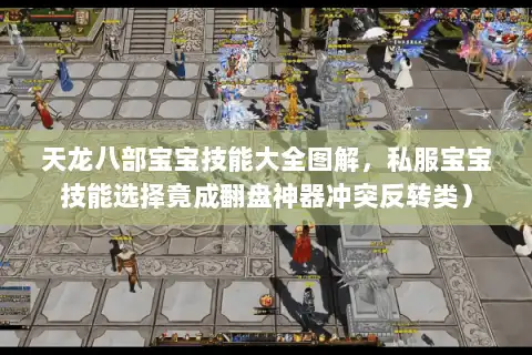 天龙八部宝宝技能大全图解，私服宝宝技能选择竟成翻盘神器冲突反转类）