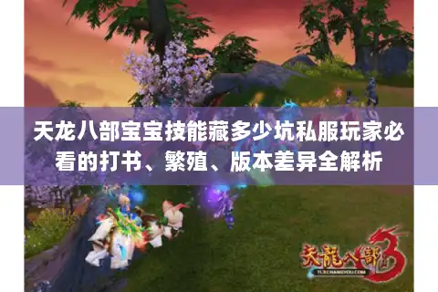 天龙八部宝宝技能藏多少坑私服玩家必看的打书、繁殖、版本差异全解析