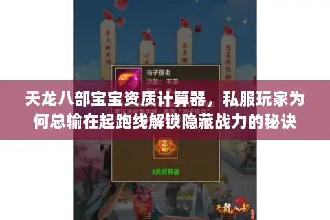 天龙八部宝宝资质计算器,私服玩家为何总输在起跑线解锁隐藏战力的秘诀 天龙八部宝宝资质计算器,私服玩家为何总输在起跑线解锁隐藏战力的秘诀