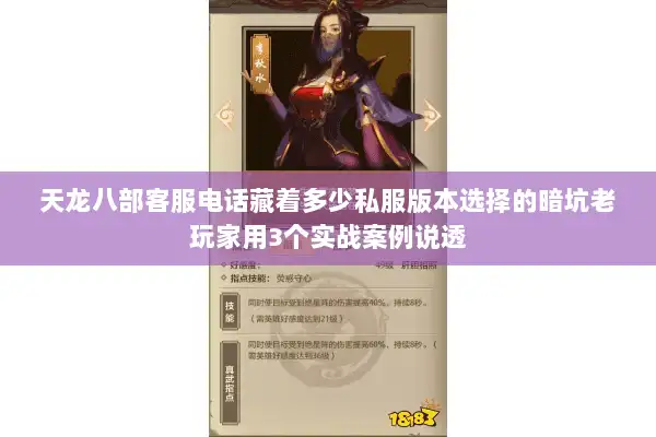 天龙八部客服电话藏着多少私服版本选择的暗坑老玩家用3个实战案例说透