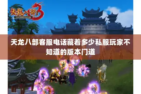 天龙八部客服电话藏着多少私服玩家不知道的版本门道