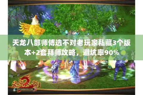 天龙八部师傅选不对老玩家私藏3个版本+2套拜师攻略，避坑率90%
