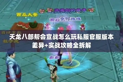 天龙八部帮会宣战怎么玩私服官服版本差异+实战攻略全拆解