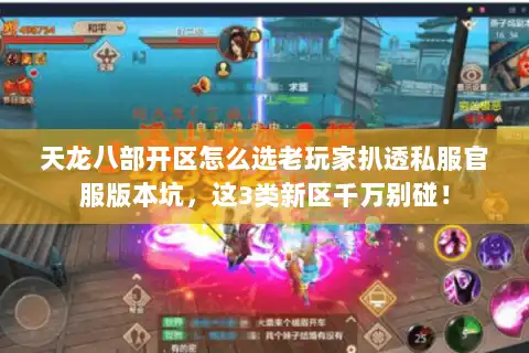 天龙八部开区怎么选老玩家扒透私服官服版本坑,这3类新区千万别碰! 天龙八部开区怎么选老玩家扒透私服官服版本坑,这3类新区千万别碰!