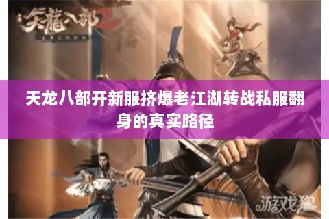 天龙八部开新服挤爆老江湖转战私服翻身的真实路径 天龙八部开新服挤爆老江湖转战私服翻身的真实路径