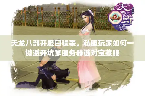 天龙八部开服日程表，私服玩家如何一键避开坑爹服务器选对宝藏服