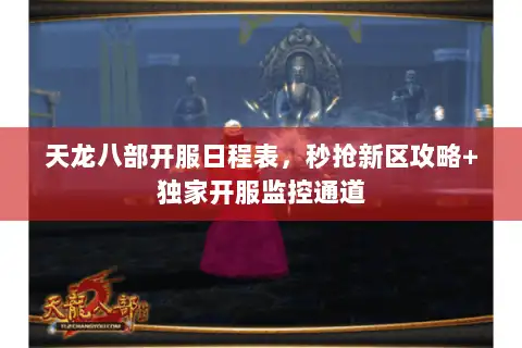 天龙八部开服日程表,秒抢新区攻略+独家开服监控通道 天龙八部开服日程表,秒抢新区攻略+独家开服监控通道