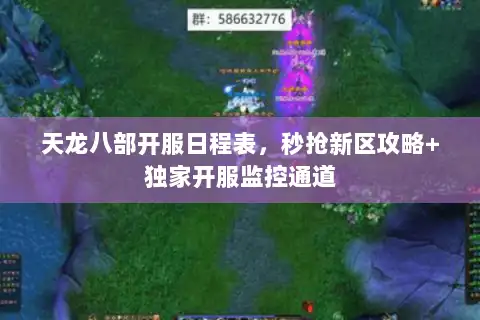 天龙八部开服日程表,秒抢新区攻略+独家开服监控通道 天龙八部开服日程表,秒抢新区攻略+独家开服监控通道