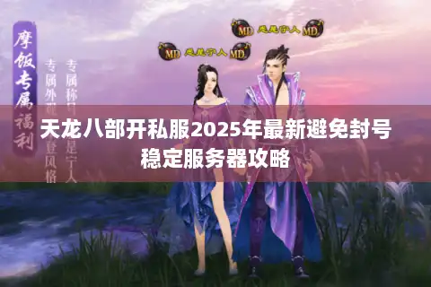 天龙八部开私服2025年最新避免封号稳定服务器攻略