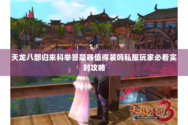 天龙八部归来科举答题器值得装吗私服玩家必看实时攻略 天龙八部归来科举答题器值得装吗私服玩家必看实时攻略