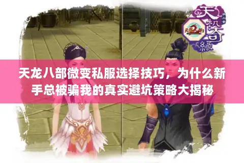 天龙八部微变私服选择技巧，为什么新手总被骗我的真实避坑策略大揭秘