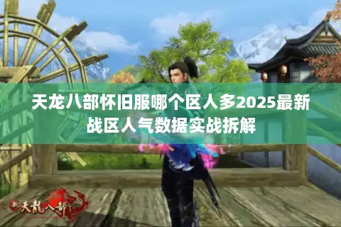 天龙八部怀旧服哪个区人多2025最新战区人气数据实战拆解