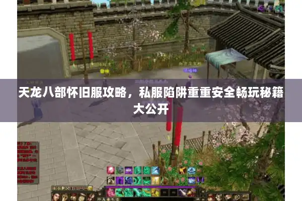 天龙八部怀旧服攻略,私服陷阱重重安全畅玩秘籍大公开 天龙八部怀旧服攻略,私服陷阱重重安全畅玩秘籍大公开