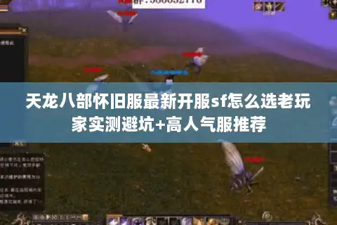 天龙八部怀旧服最新开服sf怎么选老玩家实测避坑+高人气服推荐