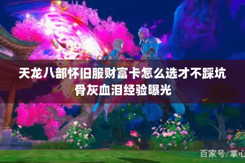 天龙八部怀旧服财富卡怎么选才不踩坑骨灰血泪经验曝光