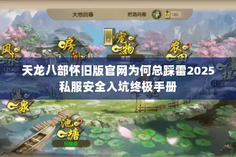 天龙八部怀旧版官网为何总踩雷2025私服安全入坑终极手册