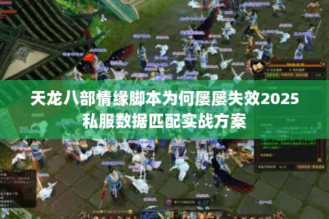 天龙八部情缘脚本为何屡屡失效2025私服数据匹配实战方案