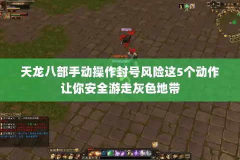 天龙八部手动操作封号风险这5个动作让你安全游走灰色地带