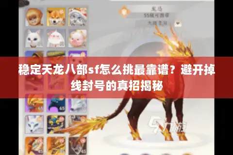 稳定天龙八部sf怎么挑最靠谱?避开掉线封号的真招揭秘 稳定天龙八部sf怎么挑最靠谱?避开掉线封号的真招揭秘